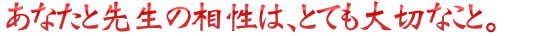 あなたと先生の相性は、とても大切なこと。