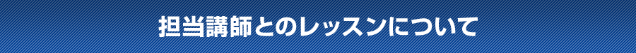 担当講師とのレッスンについて