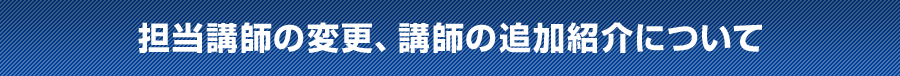 担当講師の変更、講師の追加紹介について