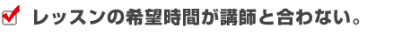 レッスンの希望時間が講師と合わない。
