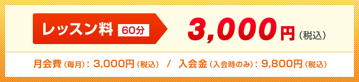 レッスン料（60分) 3,000円（税込）/ 月会費（教室維持費）（毎月）: 3,000円（税込） /  入会金（入会時のみ）: 9,800円（税込）