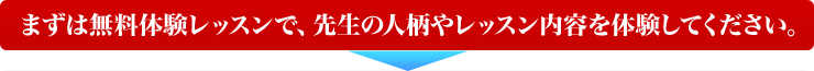 まずは無料体験レッスンで、先生の人柄やレッスン内容を体験してください。