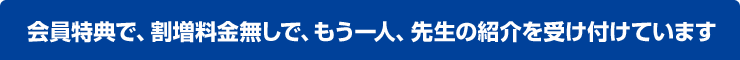 会員特典で、割増料金無しで、もう一人、先生の紹介を受け付けています